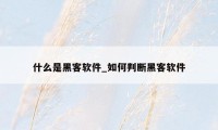 什么是黑客软件_如何判断黑客软件