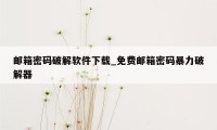 邮箱密码破解软件下载_免费邮箱密码暴力破解器