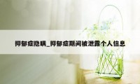 抑郁症隐瞒_抑郁症期间被泄露个人信息