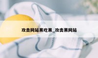 攻击网站黑吃黑_攻击黑网站