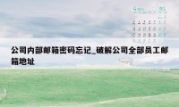 公司内部邮箱密码忘记_破解公司全部员工邮箱地址