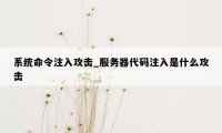 系统命令注入攻击_服务器代码注入是什么攻击