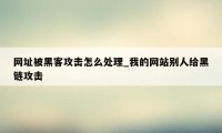 网址被黑客攻击怎么处理_我的网站别人给黑链攻击