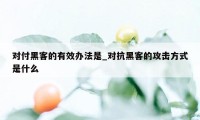 对付黑客的有效办法是_对抗黑客的攻击方式是什么