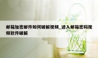 邮箱加密邮件如何破解视频_进入邮箱密码视频软件破解