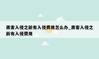 黑客入侵之前有入侵费用怎么办_黑客入侵之前有入侵费用