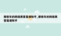 那些年的网络黑客是谁知乎_那些年的网络黑客是谁知乎