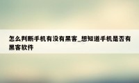 怎么判断手机有没有黑客_想知道手机是否有黑客软件