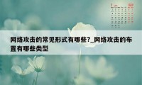 网络攻击的常见形式有哪些?_网络攻击的布置有哪些类型