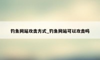 钓鱼网站攻击方式_钓鱼网站可以攻击吗