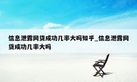 信息泄露网贷成功几率大吗知乎_信息泄露网贷成功几率大吗