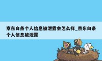 京东白条个人信息被泄露会怎么样_京东白条个人信息被泄露