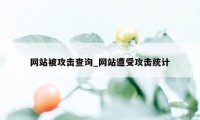 网站被攻击查询_网站遭受攻击统计