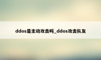 ddos是主动攻击吗_ddos攻击队友