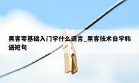 黑客零基础入门学什么语言_黑客技术自学韩语短句