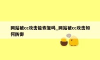 网站被cc攻击能恢复吗_网站被cc攻击如何防御