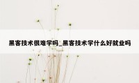 黑客技术很难学吗_黑客技术学什么好就业吗