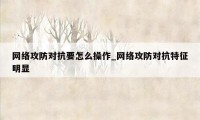 网络攻防对抗要怎么操作_网络攻防对抗特征明显