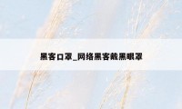 黑客口罩_网络黑客戴黑眼罩