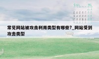 常见网站被攻击利用类型有哪些?_网站受到攻击类型