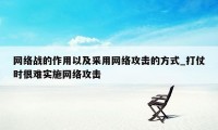 网络战的作用以及采用网络攻击的方式_打仗时很难实施网络攻击