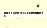 02年意大利被黑_意大利被黑客攻击最新消息