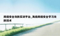 网络安全攻防实训平台_海南网络安全学习攻防技术