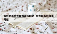 如何利用黑客技术攻击网站_黑客是如何攻击网站