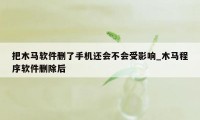 把木马软件删了手机还会不会受影响_木马程序软件删除后