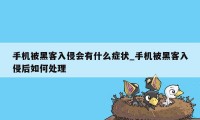 手机被黑客入侵会有什么症状_手机被黑客入侵后如何处理