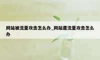 网站被流量攻击怎么办_网站遭流量攻击怎么办