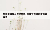 华硕电脑显示发现威胁_华硕官方网站被黑客攻击