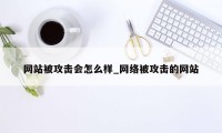 网站被攻击会怎么样_网络被攻击的网站