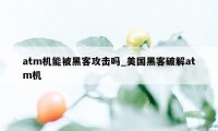 atm机能被黑客攻击吗_美国黑客破解atm机