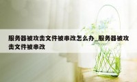 服务器被攻击文件被串改怎么办_服务器被攻击文件被串改