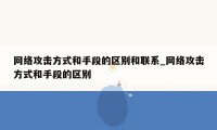 网络攻击方式和手段的区别和联系_网络攻击方式和手段的区别