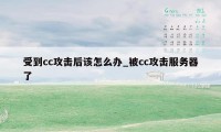 受到cc攻击后该怎么办_被cc攻击服务器了