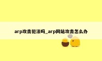 arp攻击犯法吗_arp网站攻击怎么办