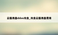 云服务器ddos攻击_攻击云服务器费用