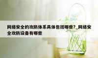 网络安全的攻防体系具体包括哪些?_网络安全攻防设备有哪些