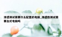 渗透测试需要什么配置的电脑_渗透性测试需要台式电脑吗