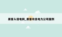 黑客入侵电网_黑客攻击电力公司案例