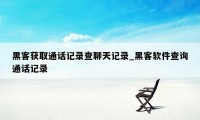 黑客获取通话记录查聊天记录_黑客软件查询通话记录