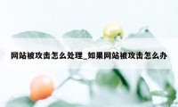 网站被攻击怎么处理_如果网站被攻击怎么办