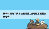 战争时期为了防止信息泄露_战时信息泄露会丧命吗