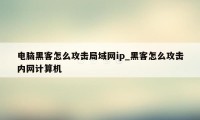 电脑黑客怎么攻击局域网ip_黑客怎么攻击内网计算机