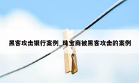 黑客攻击银行案例_珠宝商被黑客攻击的案例