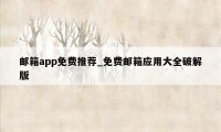 邮箱app免费推荐_免费邮箱应用大全破解版