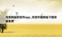 攻击网站的软件app_攻击外围网站下载安装免费