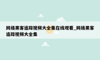 网络黑客追踪视频大全集在线观看_网络黑客追踪视频大全集